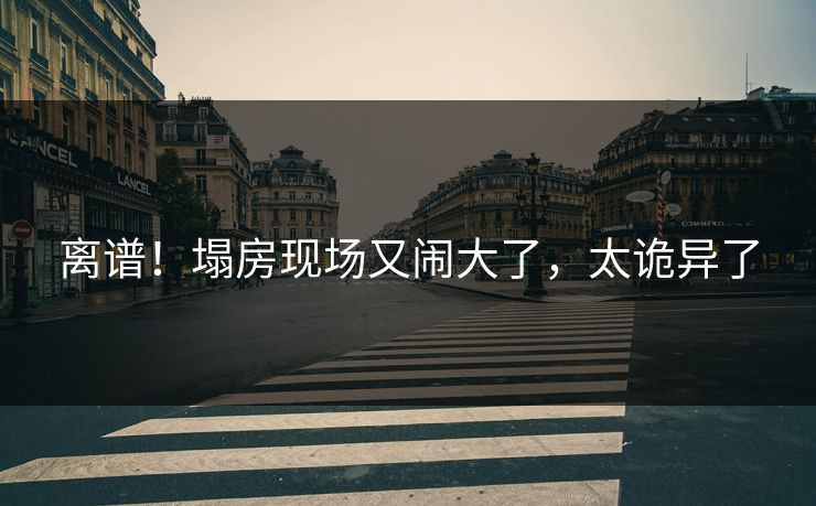 离谱！塌房现场又闹大了，太诡异了