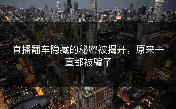 直播翻车隐藏的秘密被揭开，原来一直都被骗了