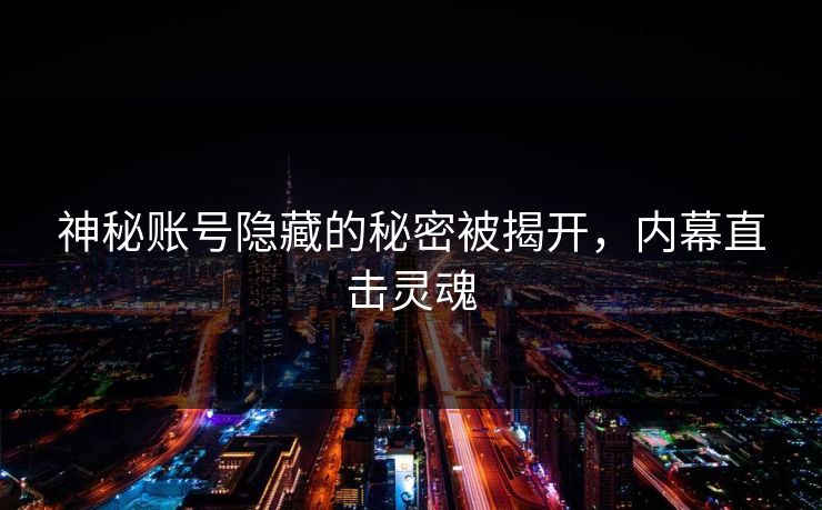 神秘账号隐藏的秘密被揭开，内幕直击灵魂