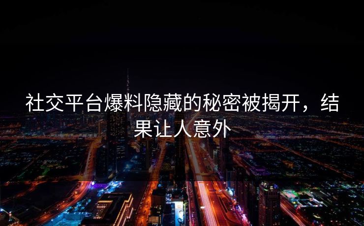 社交平台爆料隐藏的秘密被揭开，结果让人意外