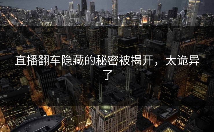 直播翻车隐藏的秘密被揭开，太诡异了