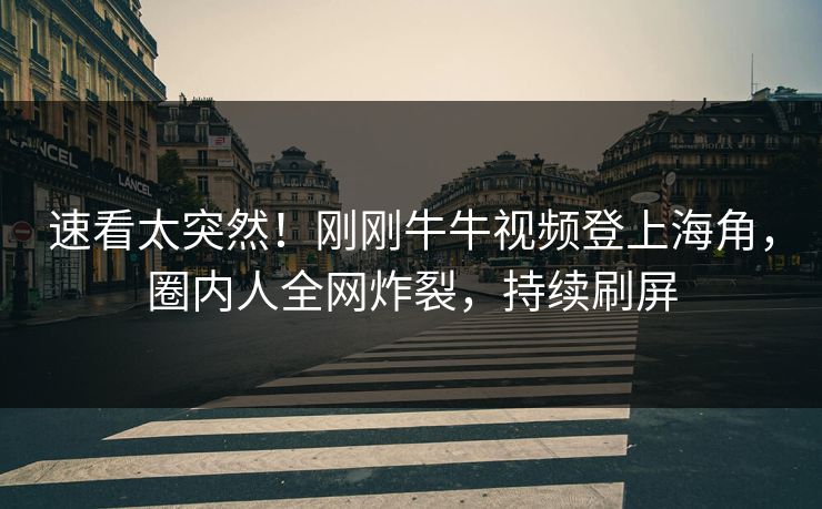 速看太突然！刚刚牛牛视频登上海角，圈内人全网炸裂，持续刷屏