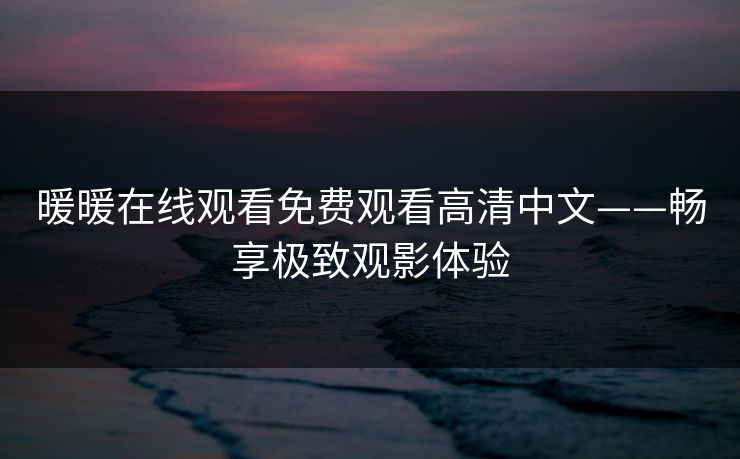 暖暖在线观看免费观看高清中文——畅享极致观影体验