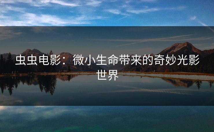 虫虫电影：微小生命带来的奇妙光影世界