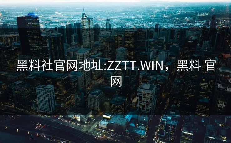 黑料社官网地址:ZZTT.WIN，黑料 官网