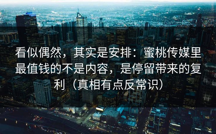 看似偶然,其实是安排:蜜桃传媒里最值钱的不是内容,是停留带来的复利(真相有点反常识) 看似偶然,其实是安排:蜜桃传媒里最值钱的不是内容,是停留带来的复利(真相有点反常识)