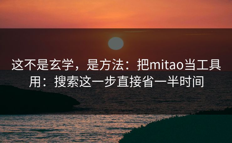 这不是玄学，是方法：把mitao当工具用：搜索这一步直接省一半时间