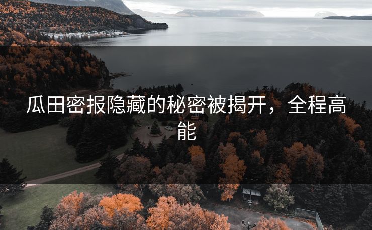 瓜田密报隐藏的秘密被揭开，全程高能