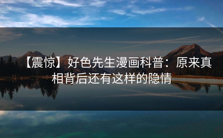 【震惊】好色先生漫画科普：原来真相背后还有这样的隐情