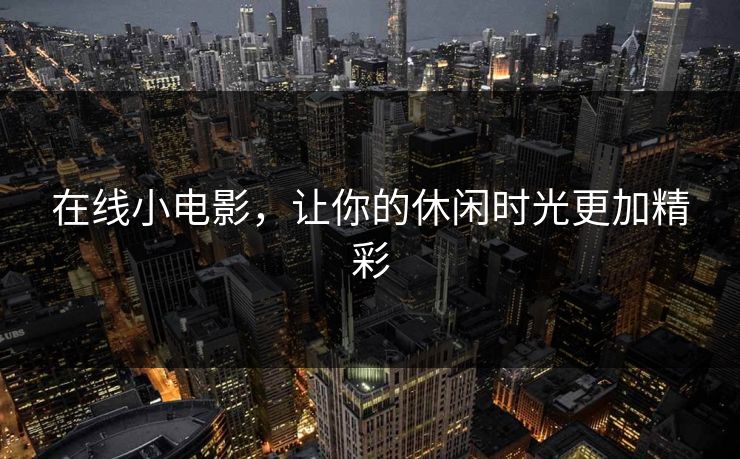 在线小电影，让你的休闲时光更加精彩