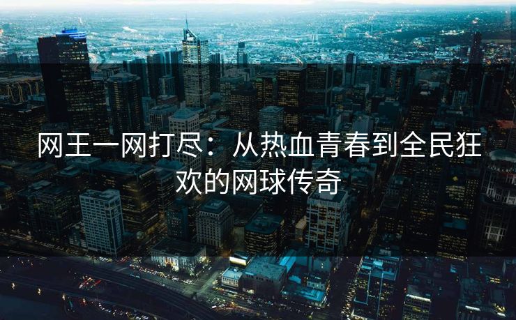 网王一网打尽：从热血青春到全民狂欢的网球传奇