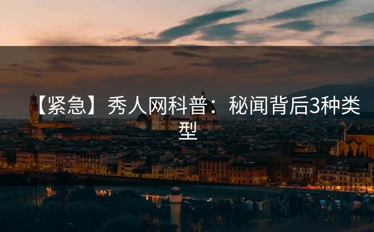 【紧急】秀人网科普：秘闻背后3种类型