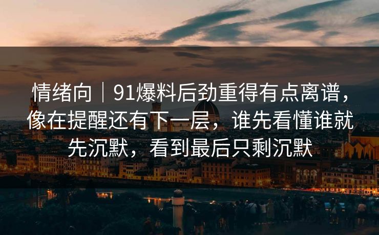 情绪向|91爆料后劲重得有点离谱,像在提醒还有下一层,谁先看懂谁就先沉默,看到最后只剩沉默 情绪向|91爆料后劲重得有点离谱,像在提醒还有下一层,谁先看懂谁就先沉默,看到最后只剩沉默